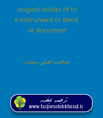 original holder of the instrument or deed or document به فارسی